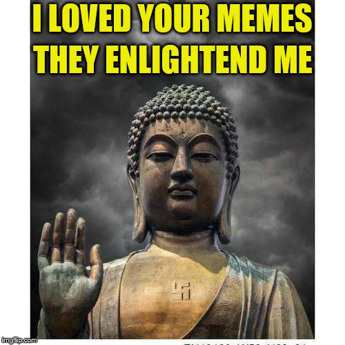 I LOVED YOUR MEMES THEY ENLIGHTEND ME | made w/ Imgflip meme maker