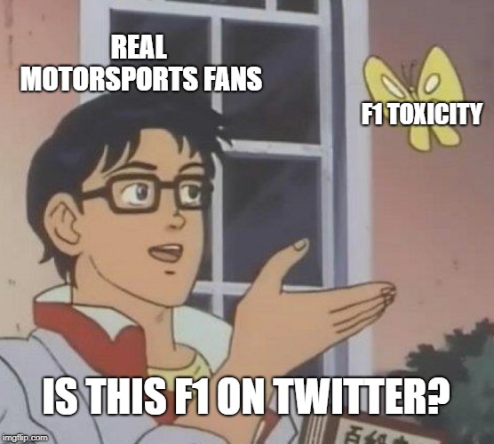 Is This A Pigeon | REAL MOTORSPORTS FANS; F1 TOXICITY; IS THIS F1 ON TWITTER? | image tagged in memes,is this a pigeon | made w/ Imgflip meme maker