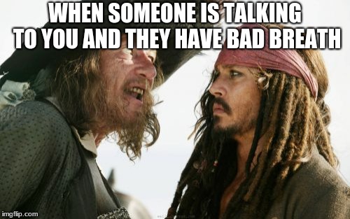 Barbosa And Sparrow Meme | WHEN SOMEONE IS TALKING TO YOU AND THEY HAVE BAD BREATH | image tagged in memes,barbosa and sparrow | made w/ Imgflip meme maker
