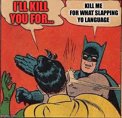 Batman Slapping Robin | KILL ME FOR WHAT SLAPPING YO LANGUAGE; I’LL KILL YOU FOR... | image tagged in memes,batman slapping robin | made w/ Imgflip meme maker