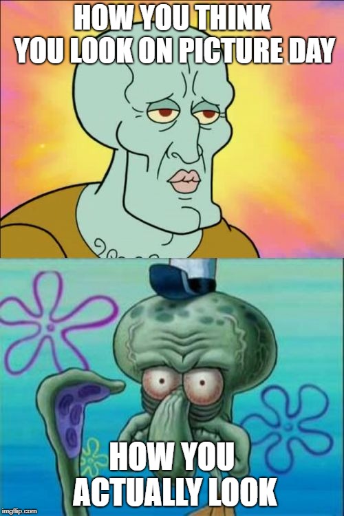 Squidward | HOW YOU THINK YOU LOOK ON PICTURE DAY; HOW YOU ACTUALLY LOOK | image tagged in memes,squidward | made w/ Imgflip meme maker