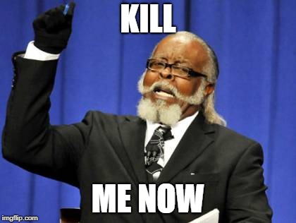 Too Damn High | KILL; ME NOW | image tagged in memes,too damn high | made w/ Imgflip meme maker