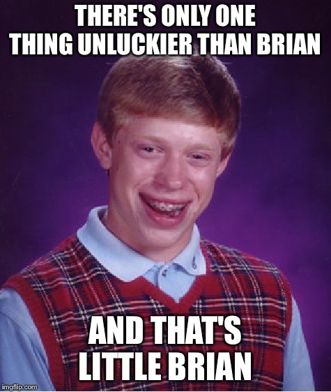 Own It! Dirty Meme Week, Sep. 24 - Sep. 30, a socrates event.
 | THERE'S ONLY ONE THING UNLUCKIER THAN BRIAN; AND THAT'S LITTLE BRIAN | image tagged in memes,bad luck brian,nsfw filth week | made w/ Imgflip meme maker