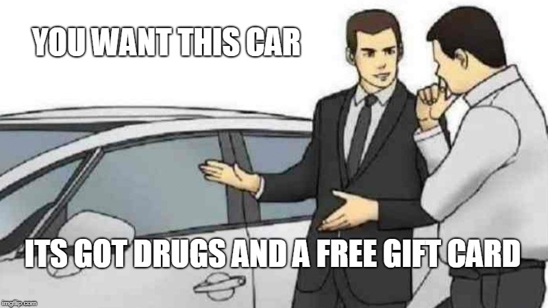Car Salesman Slaps Roof Of Car | YOU WANT THIS CAR; ITS GOT DRUGS AND A FREE GIFT CARD | image tagged in memes,car salesman slaps roof of car | made w/ Imgflip meme maker