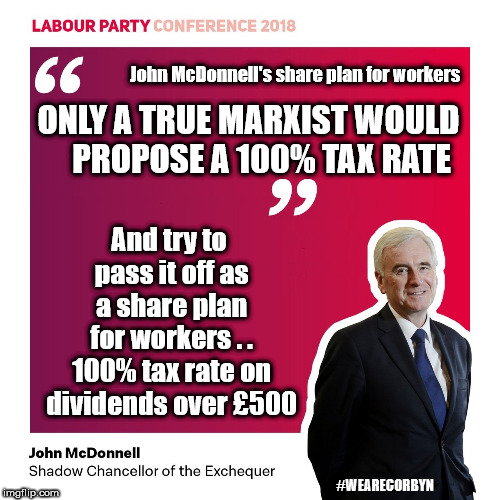 McDonnell - 100% tax rate on dividends | John McDonnell's share plan for workers; And try to pass it off as a share plan for workers . . 100% tax rate on dividends over £500; ONLY A TRUE MARXIST WOULD    PROPOSE A 100% TAX RATE; #WEARECORBYN | image tagged in john mcdonnell,shares for workers,wearecorbyn,labourisdead,communist socialist,marxism | made w/ Imgflip meme maker