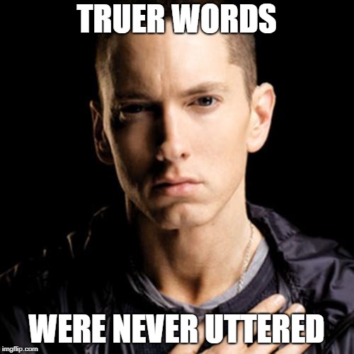 Eminem Meme | TRUER WORDS WERE NEVER UTTERED | image tagged in memes,eminem | made w/ Imgflip meme maker