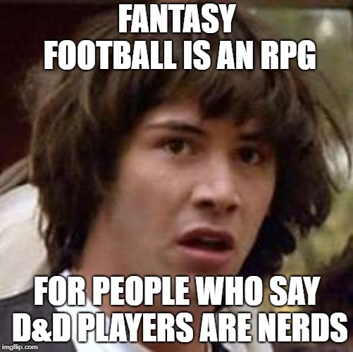 Conspiracy Keanu Meme | FANTASY FOOTBALL IS AN RPG; FOR PEOPLE WHO SAY D&D PLAYERS ARE NERDS | image tagged in memes,conspiracy keanu | made w/ Imgflip meme maker