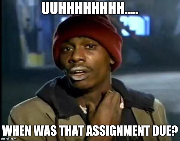 Y'all Got Any More Of That | UUHHHHHHHH..... WHEN WAS THAT ASSIGNMENT DUE? | image tagged in memes,y'all got any more of that | made w/ Imgflip meme maker