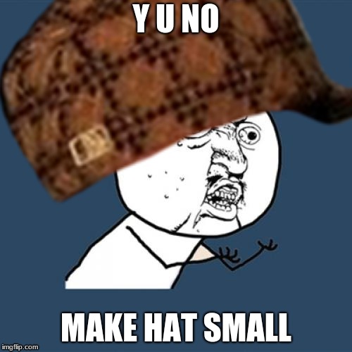 y u no | Y U NO; MAKE HAT SMALL | image tagged in y u no | made w/ Imgflip meme maker