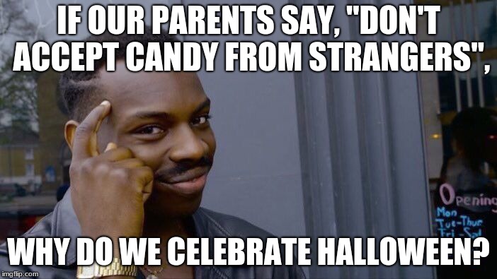 Roll Safe Think About It Meme | IF OUR PARENTS SAY, "DON'T ACCEPT CANDY FROM STRANGERS", WHY DO WE CELEBRATE HALLOWEEN? | image tagged in memes,roll safe think about it | made w/ Imgflip meme maker