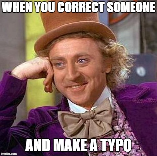 Creepy Condescending Wonka Meme | WHEN YOU CORRECT SOMEONE; AND MAKE A TYPO | image tagged in memes,creepy condescending wonka | made w/ Imgflip meme maker