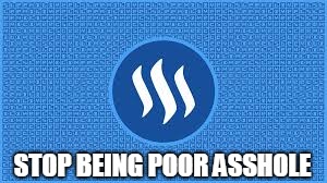 steemit | STOP BEING POOR ASSHOLE | image tagged in steemit | made w/ Imgflip meme maker