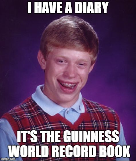 Bad Luck Brian |  I HAVE A DIARY; IT'S THE GUINNESS WORLD RECORD BOOK | image tagged in memes,bad luck brian | made w/ Imgflip meme maker