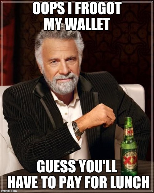 The Most Interesting Man In The World Meme | OOPS I FROGOT MY WALLET; GUESS YOU'LL HAVE TO PAY FOR LUNCH | image tagged in memes,the most interesting man in the world | made w/ Imgflip meme maker