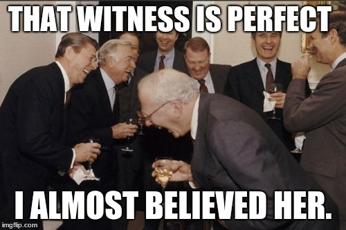 Laughing Men In Suits | THAT WITNESS IS PERFECT; I ALMOST BELIEVED HER. | image tagged in memes,laughing men in suits | made w/ Imgflip meme maker