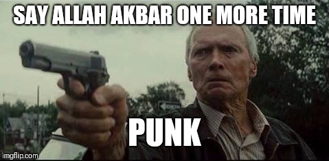 clint eastwood  | SAY ALLAH AKBAR ONE MORE TIME; PUNK | image tagged in clint eastwood | made w/ Imgflip meme maker