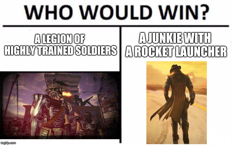 Fallout Memes P2 (been a while) | A LEGION OF HIGHLY TRAINED SOLDIERS; A JUNKIE WITH A ROCKET LAUNCHER | image tagged in memes,who would win | made w/ Imgflip meme maker