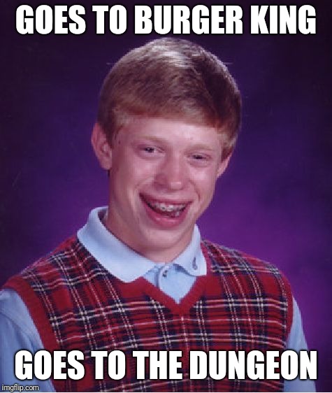 Bad Luck Brian Meme | GOES TO BURGER KING; GOES TO THE DUNGEON | image tagged in memes,bad luck brian,burger king | made w/ Imgflip meme maker