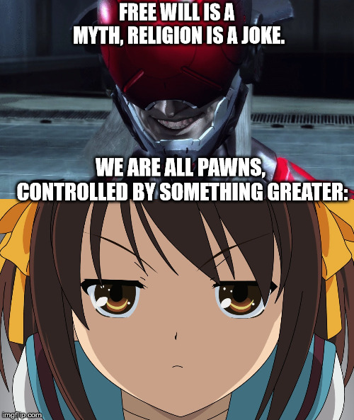 This is what happens when you play metal gear and watch anime at the same time. | FREE WILL IS A MYTH, RELIGION IS A JOKE. WE ARE ALL PAWNS, CONTROLLED BY SOMETHING GREATER: | image tagged in the memes jack,monsoon,metal gear solid,haruhi | made w/ Imgflip meme maker