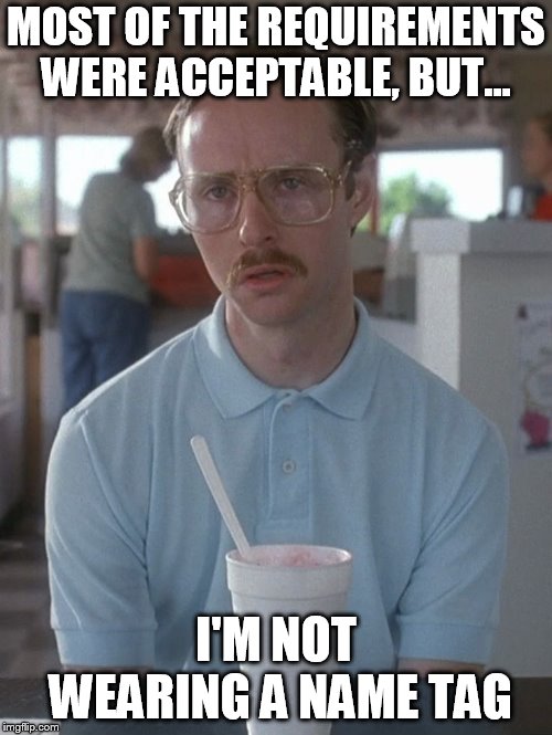 Kip Napoleon Dynamite | MOST OF THE REQUIREMENTS WERE ACCEPTABLE, BUT... I'M NOT WEARING A NAME TAG | image tagged in kip napoleon dynamite | made w/ Imgflip meme maker