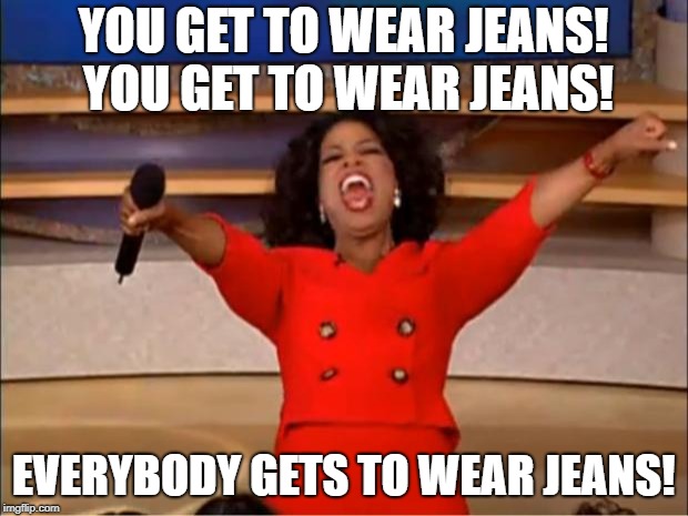 Oprah You Get A Meme | YOU GET TO WEAR JEANS! YOU GET TO WEAR JEANS! EVERYBODY GETS TO WEAR JEANS! | image tagged in memes,oprah you get a | made w/ Imgflip meme maker