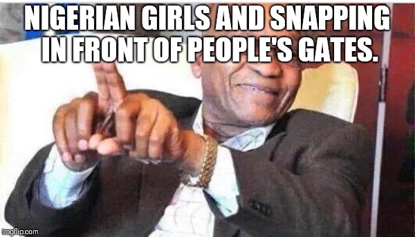 Jacob Zuma | NIGERIAN GIRLS AND SNAPPING IN FRONT OF PEOPLE'S GATES. | image tagged in jacob zuma | made w/ Imgflip meme maker
