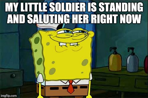 Don't You Squidward Meme | MY LITTLE SOLDIER IS STANDING AND SALUTING HER RIGHT NOW | image tagged in memes,dont you squidward | made w/ Imgflip meme maker