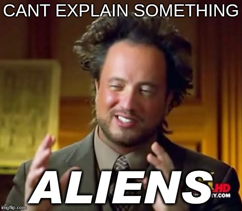 Ancient Aliens | CANT EXPLAIN SOMETHING; ALIENS | image tagged in memes,ancient aliens | made w/ Imgflip meme maker