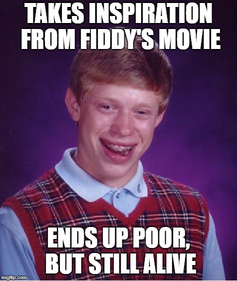 Bad Luck Brian Meme | TAKES INSPIRATION FROM FIDDY'S MOVIE ENDS UP POOR, BUT STILL ALIVE | image tagged in memes,bad luck brian | made w/ Imgflip meme maker