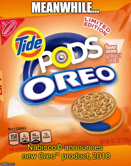 Oreo Flavors These Days....  | MEANWHILE... Nabisco© announces new Oreo™ product, 2018 | image tagged in oreos,memes,funny,tide pods,tide pod,tide pod challenge | made w/ Imgflip meme maker