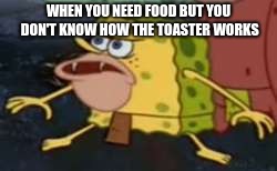 Spongegar Meme | WHEN YOU NEED FOOD BUT YOU DON'T KNOW HOW THE TOASTER WORKS | image tagged in memes,spongegar | made w/ Imgflip meme maker
