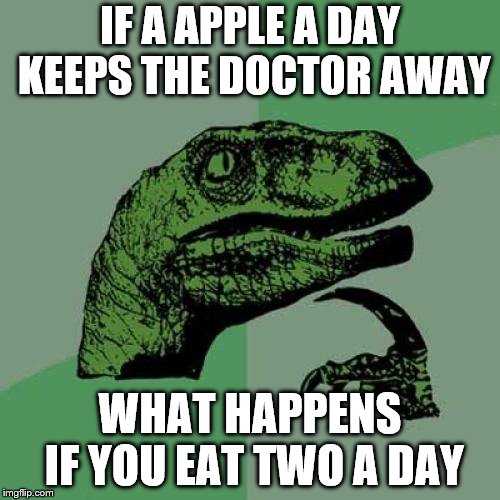 Philosoraptor | IF A APPLE A DAY KEEPS THE DOCTOR AWAY; WHAT HAPPENS IF YOU EAT TWO A DAY | image tagged in memes,philosoraptor | made w/ Imgflip meme maker