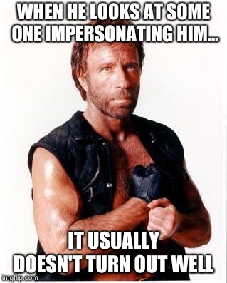 Chuck Norris Flex Meme | WHEN HE LOOKS AT SOME ONE IMPERSONATING HIM... IT USUALLY DOESN'T TURN OUT WELL | image tagged in memes,chuck norris flex,chuck norris | made w/ Imgflip meme maker