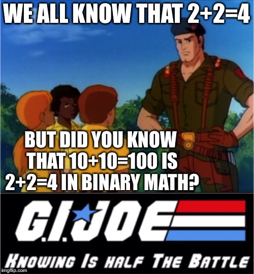 GI Joe Now We Know | WE ALL KNOW THAT 2+2=4 BUT DID YOU KNOW THAT 10+10=100 IS 2+2=4 IN BINARY MATH? | image tagged in gi joe now we know | made w/ Imgflip meme maker