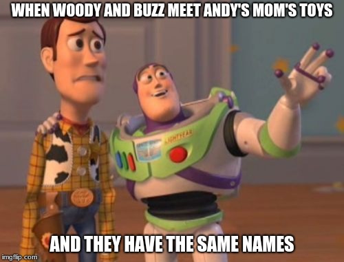 Theres a noose in me boot | WHEN WOODY AND BUZZ MEET ANDY'S MOM'S TOYS; AND THEY HAVE THE SAME NAMES | image tagged in x x everywhere | made w/ Imgflip meme maker
