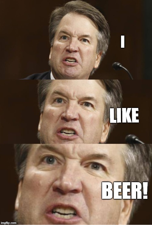 brett kavanaugh | I; LIKE; BEER! | image tagged in asshole,rapist,beer,brett kavanaugh | made w/ Imgflip meme maker