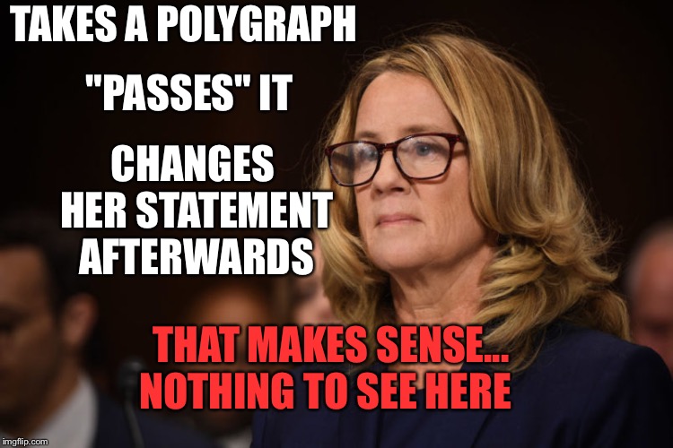 Seems legit... | "PASSES" IT; TAKES A POLYGRAPH; CHANGES HER STATEMENT AFTERWARDS; THAT MAKES SENSE... NOTHING TO SEE HERE | image tagged in christine ford,brett kavanaugh,kavanaugh,politics,political meme,political | made w/ Imgflip meme maker