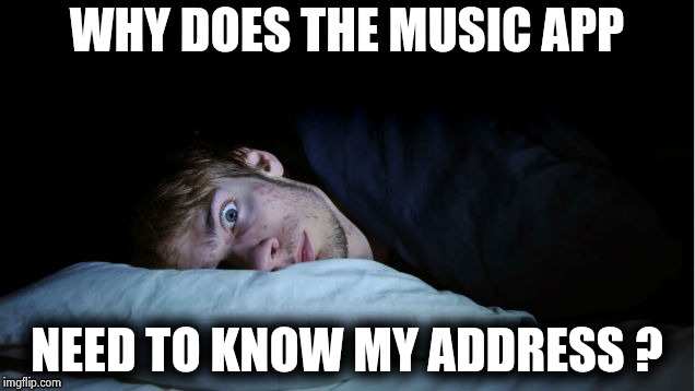 Night Terror | WHY DOES THE MUSIC APP NEED TO KNOW MY ADDRESS ? | image tagged in night terror | made w/ Imgflip meme maker