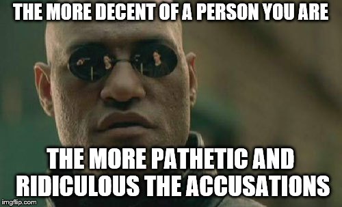 Matrix Morpheus Meme | THE MORE DECENT OF A PERSON YOU ARE THE MORE PATHETIC AND RIDICULOUS THE ACCUSATIONS | image tagged in memes,matrix morpheus | made w/ Imgflip meme maker