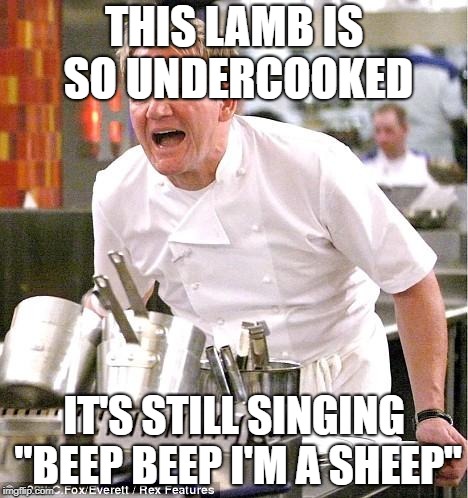 Chef Gordon Ramsay | THIS LAMB IS SO UNDERCOOKED; IT'S STILL SINGING "BEEP BEEP I'M A SHEEP" | image tagged in memes,chef gordon ramsay | made w/ Imgflip meme maker