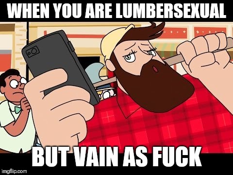 When Lumbersexual's feel vain | WHEN YOU ARE LUMBERSEXUAL; BUT VAIN AS FUCK | image tagged in memes,lumberjack,hipster,selfie | made w/ Imgflip meme maker