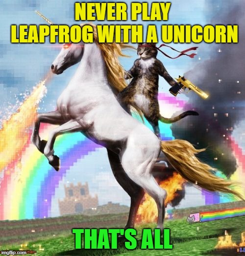 Knowledge is Power | NEVER PLAY LEAPFROG WITH A UNICORN; THAT'S ALL | image tagged in memes,welcome to the internets,funny,unicorn | made w/ Imgflip meme maker