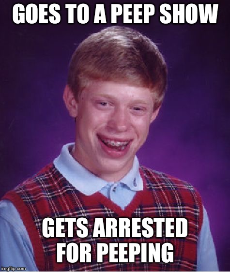 Peeping Tom Brian | GOES TO A PEEP SHOW; GETS ARRESTED FOR PEEPING | image tagged in memes,bad luck brian,dirty meme week | made w/ Imgflip meme maker