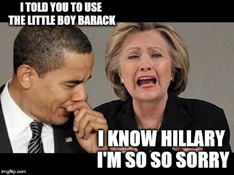 GOOD OLL BOYS | I TOLD YOU TO USE THE LITTLE BOY BARACK; I KNOW HILLARY I'M SO SO SORRY | image tagged in am i the only one around here | made w/ Imgflip meme maker