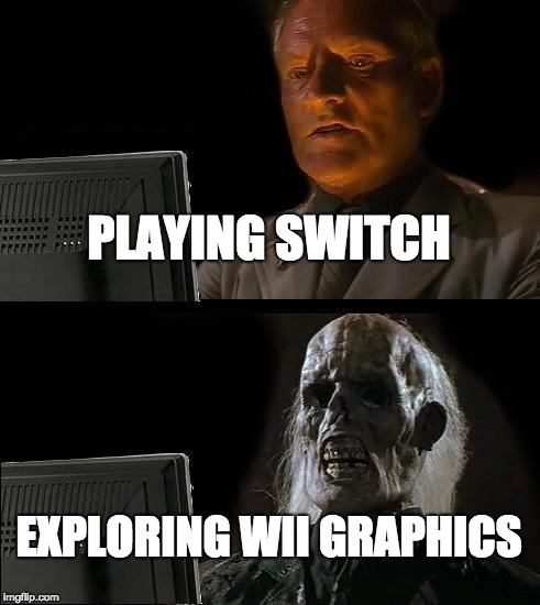 I'll Just Wait Here | PLAYING SWITCH; EXPLORING WII GRAPHICS | image tagged in memes,ill just wait here | made w/ Imgflip meme maker