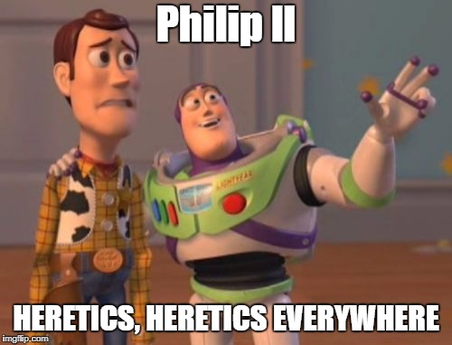 X, X Everywhere |  Philip ll; HERETICS, HERETICS EVERYWHERE | image tagged in x x everywhere | made w/ Imgflip meme maker