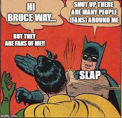 Batman Slapping Robin | HI BRUCE WAY... SHUT UP THERE ARE MANY PEOPLE (FANS) AROUND ME; BUT THEY ARE FANS OF ME!! SLAP | image tagged in memes,batman slapping robin | made w/ Imgflip meme maker