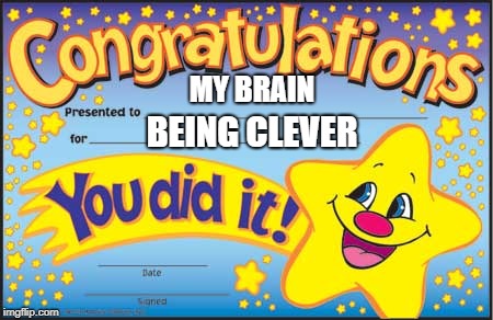 Happy Star Congratulations | MY BRAIN; BEING CLEVER | image tagged in memes,happy star congratulations | made w/ Imgflip meme maker