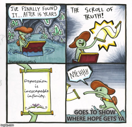 The Scroll Of Truth | Depression is inescapable infinity. GOES TO SHOW WHERE HOPE GETS YA | image tagged in memes,the scroll of truth | made w/ Imgflip meme maker