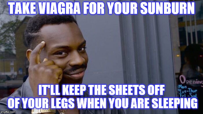 This might count for Socrates's Dirty Meme Week. Sept. 24 to Sept. 30 | TAKE VIAGRA FOR YOUR SUNBURN; IT'LL KEEP THE SHEETS OFF OF YOUR LEGS WHEN YOU ARE SLEEPING | image tagged in memes,roll safe think about it,viagra | made w/ Imgflip meme maker